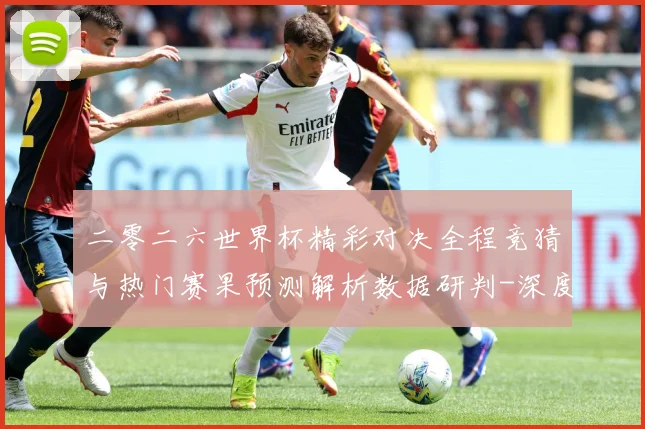 二零二六世界杯精彩对决全程竞猜与热门赛果预测解析数据研判-深度解析