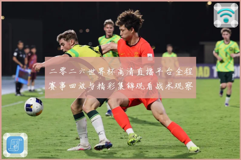 二零二六世界杯高清直播平台全程赛事回放与精彩集锦观看战术观察-深度解析