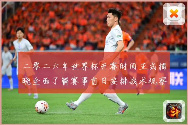 二零二六年世界杯开赛时间正式揭晓全面了解赛事首日安排战术观察-深度解析