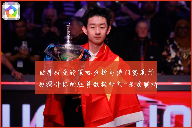 世界杯竞猜策略分析与热门赛果预测提升你的胜算数据研判-深度解析