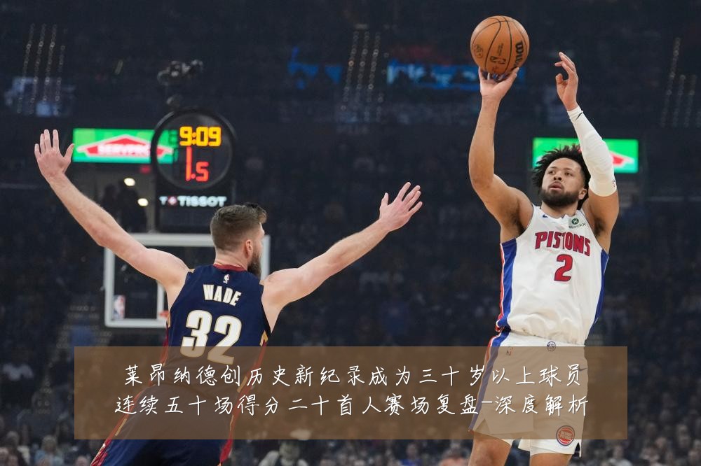 莱昂纳德创历史新纪录成为三十岁以上球员连续五十场得分二十首人赛场复盘-深度解析