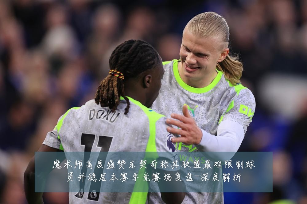 魔术师高度盛赞东契奇称其联盟最难限制球员并稳居本赛季竞赛场复盘-深度解析