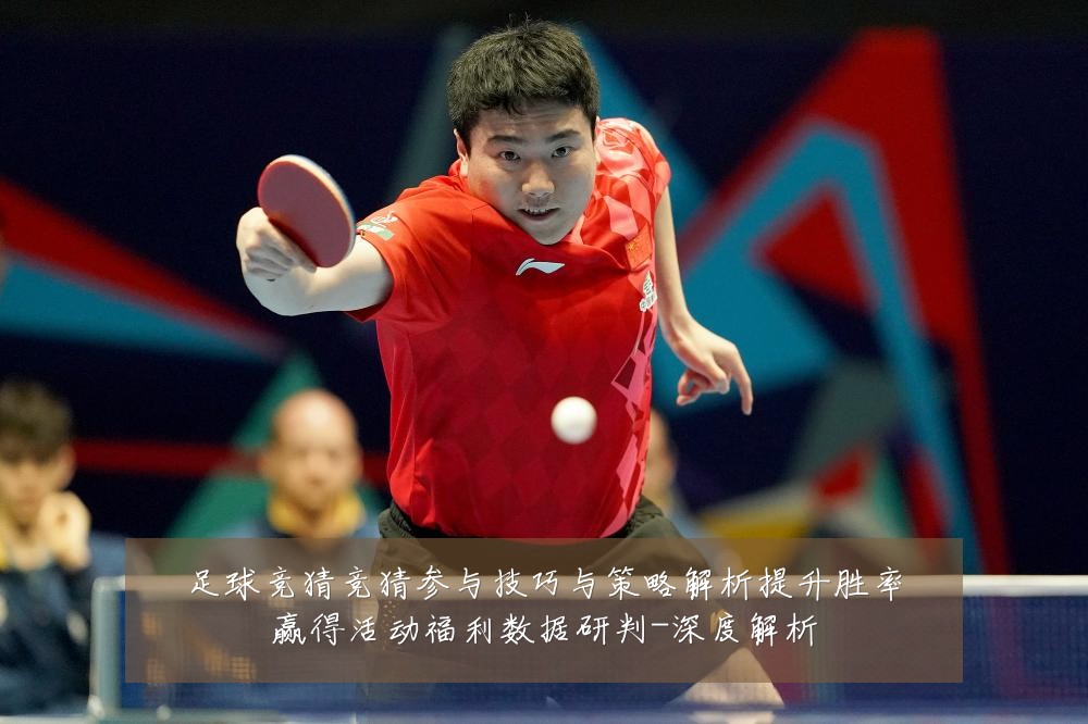 足球竞猜竞猜参与技巧与策略解析提升胜率赢得活动福利数据研判-深度解析