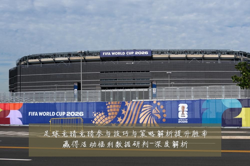 足球竞猜竞猜参与技巧与策略解析提升胜率赢得活动福利数据研判-深度解析