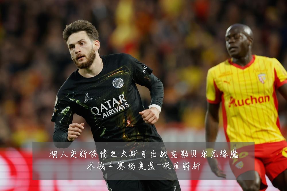湖人更新伤情里夫斯可出战克勒贝尔无缘魔术战斗赛场复盘-深度解析