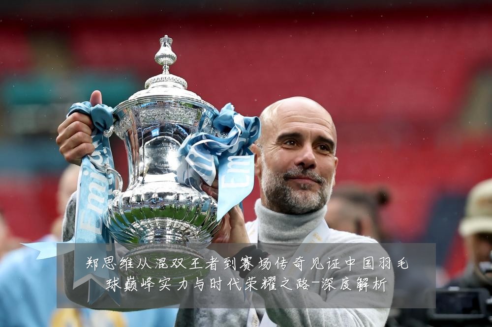 郑思维从混双王者到赛场传奇见证中国羽毛球巅峰实力与时代荣耀之路-深度解析