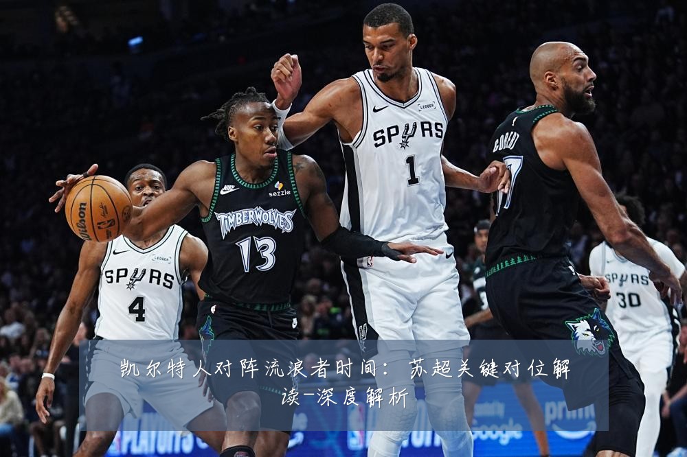 凯尔特人对阵流浪者时间：苏超关键对位解读-深度解析