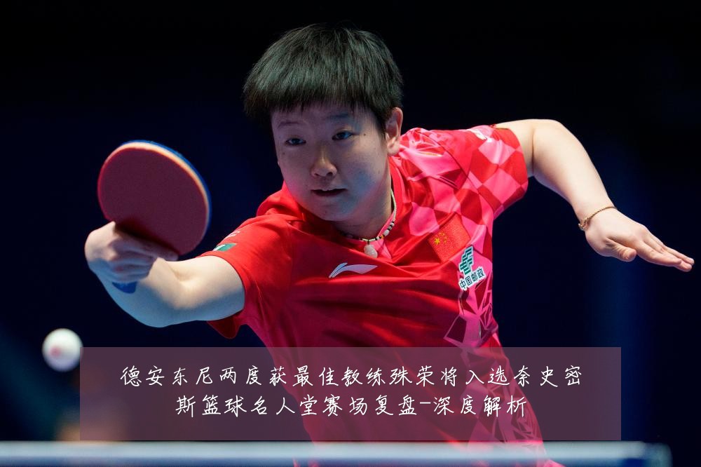 德安东尼两度获最佳教练殊荣将入选奈史密斯篮球名人堂赛场复盘-深度解析