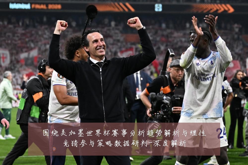 围绕美加墨世界杯赛事分析趋势解析与理性竞猜参与策略数据研判-深度解析